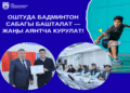 ОШТУДА БАДМИНТОН САБАГЫ БАШТАЛАТ — ЖАҢЫ АЯНТЧА КУРУЛАТ!